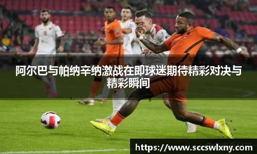 阿尔巴与帕纳辛纳激战在即球迷期待精彩对决与精彩瞬间