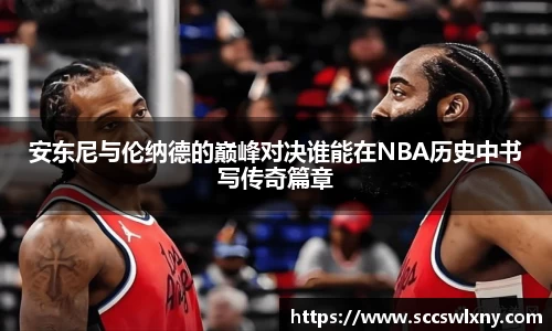 安东尼与伦纳德的巅峰对决谁能在NBA历史中书写传奇篇章